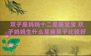 双子座妈妈十二星座宝宝 双子妈妈生什么星座孩子比较好